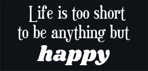 Life Is Too Short To Be Anything But Happy quote design displayed as a decorative wall sign