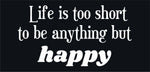 Life Is Too Short To Be Anything But Happy quote design displayed as a decorative wall sign