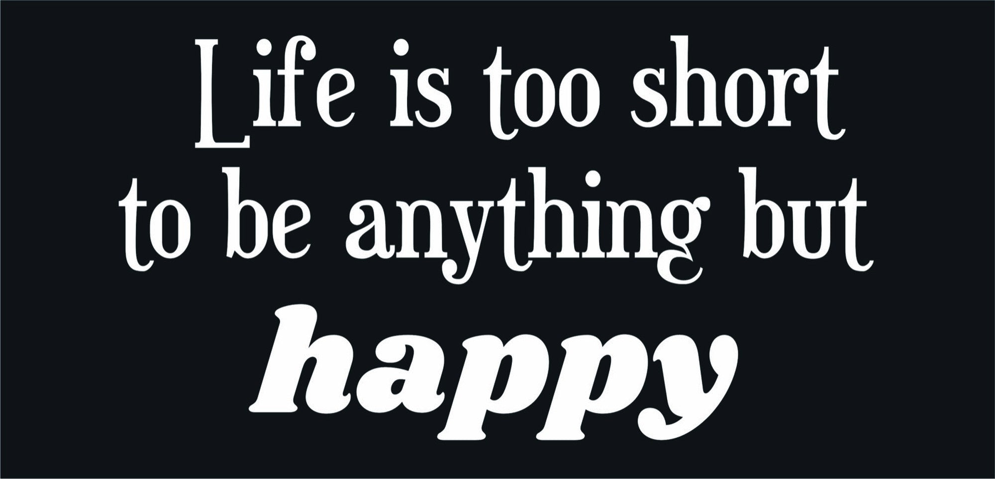 Life Is Too Short To Be Anything But Happy quote design displayed as a decorative wall sign